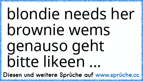 blondie needs her brownie ♥
wems genauso geht bitte likeen ...