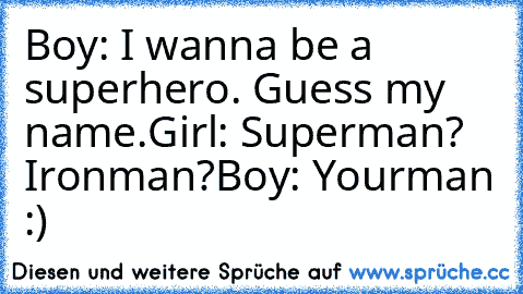 Boy: I wanna be a superhero. Guess my name.
Girl: Superman? Ironman?
Boy: Yourman :) ♥