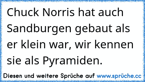 Chuck Norris hat auch﻿ Sandburgen gebaut als er klein war, wir kennen sie als Pyramiden.