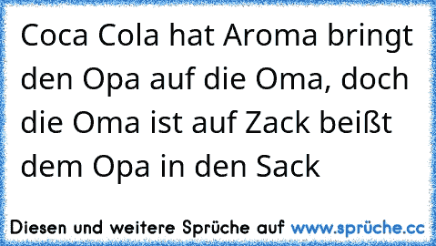 Coca Cola hat Aroma bringt den Opa auf die Oma, doch die Oma ist auf Zack beißt dem Opa in den Sack