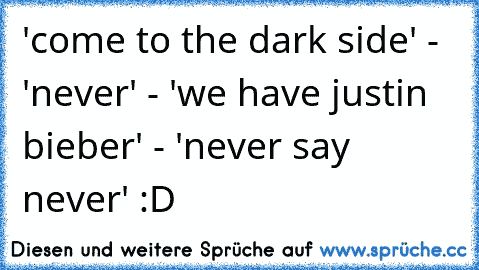 'come to the dark side' - 'never' - 'we have justin bieber' - 'never say never' :D