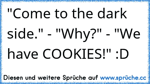 "Come to the dark side." - "Why?" - "We have COOKIES!" :D