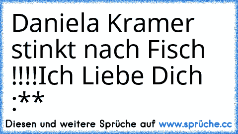 Daniela Kramer stinkt nach Fisch !!!!
♥Ich Liebe Dich :**
