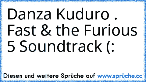 Danza Kuduro . ♥
Fast & the Furious 5 Soundtrack (: