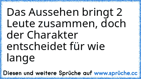 Das Aussehen bringt 2 Leute zusammen, doch der Charakter entscheidet für wie lange ♥