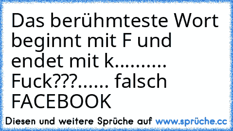 Das berühmteste Wort beginnt mit F und endet mit k.......... Fuck???...... falsch FACEBOOK