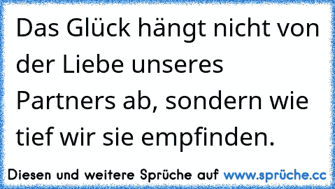 Das Glück hängt nicht von der Liebe unseres Partners ab, sondern wie tief wir sie empfinden.