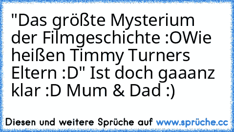 "Das größte Mysterium der Filmgeschichte :O
Wie heißen Timmy Turners Eltern :D"
 Ist doch gaaanz klar :D Mum & Dad :)