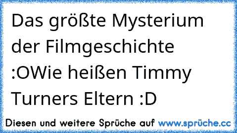 Das größte Mysterium der Filmgeschichte :O
Wie heißen Timmy Turners Eltern :D