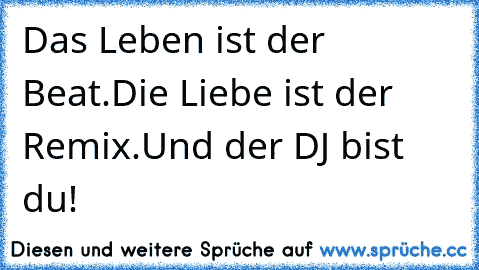 Das Leben ist der Beat.
Die Liebe ist der Remix.
Und der DJ bist du!