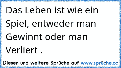 Das Leben ist wie ein Spiel, entweder man Gewinnt oder man Verliert . ♥