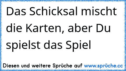 Das Schicksal mischt die Karten, aber Du spielst das Spiel