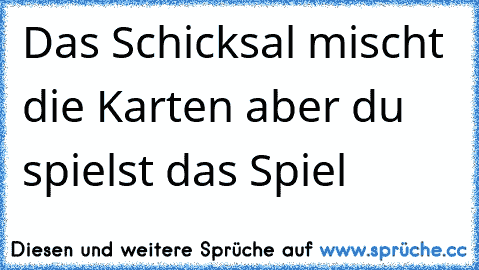 Das Schicksal mischt die Karten aber du spielst das Spiel   ♣