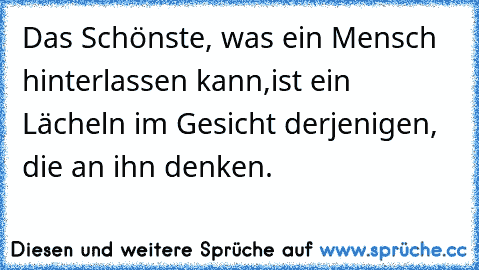 Das Schönste, was ein Mensch hinterlassen kann,
ist ein Lächeln im Gesicht derjenigen, die an ihn denken. ♥