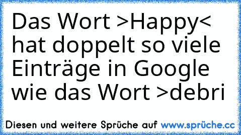 Das Wort >Happy< hat doppelt so viele Einträge in Google wie das Wort >debri