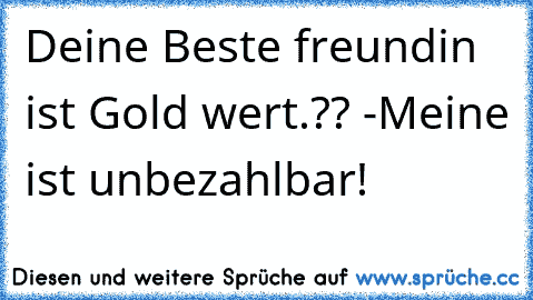 Deine Beste freundin ist Gold wert.?? -
Meine ist unbezahlbar! ♥