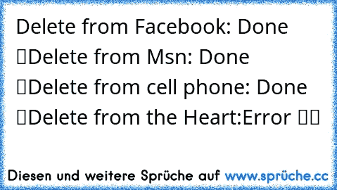 Delete from Facebook: Done﻿ ✔
Delete from Msn: Done ✔
Delete from cell phone: Done ✔
Delete from the Heart:Error ✖