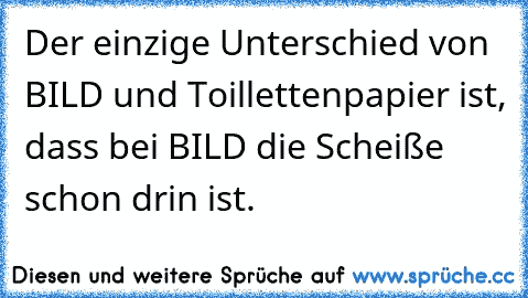 Der einzige Unterschied von BILD und Toillettenpapier﻿ ist, dass bei BILD die Scheiße schon drin ist.