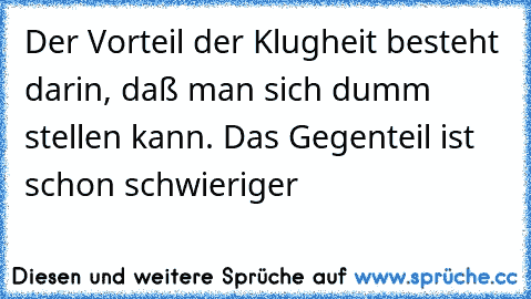 Der Vorteil der Klugheit besteht darin, daß man sich dumm stellen kann. Das Gegenteil ist schon schwieriger