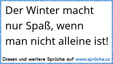 Der Winter macht nur Spaß, wenn man nicht alleine ist!