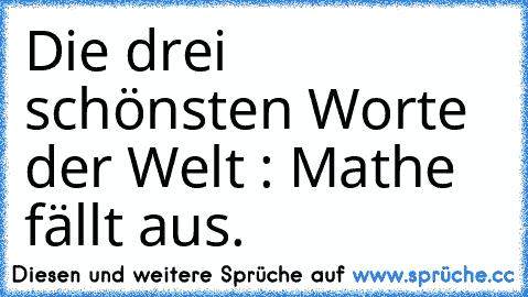 Die drei schönsten Worte der Welt : Mathe fällt aus.