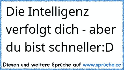 Die Intelligenz verfolgt dich - aber du bist schneller:D