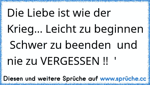 Die Liebe ist wie der Krieg...♥
 Leicht zu beginnen ♥
 Schwer zu beenden ♥
 und nie zu VERGESSEN !! ♥ '