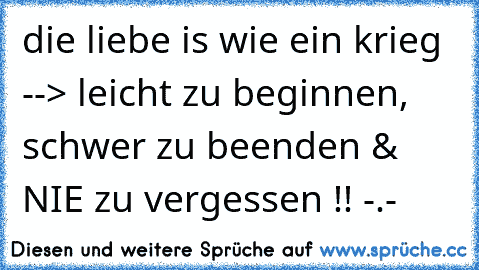 die liebe is wie ein krieg --> leicht zu beginnen, schwer zu beenden & NIE zu vergessen !! -.- ♥