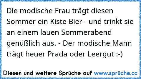 Die modische Frau trägt diesen Sommer ein Kiste Bier - und trinkt sie an einem lauen Sommerabend genüßlich aus. - Der modische Mann trägt heuer Prada oder Leergut :-)