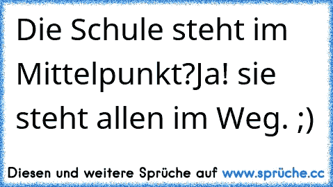 Die Schule steht im Mittelpunkt?
Ja! sie steht allen im Weg. ;)