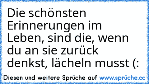 Die schönsten Erinnerungen im Leben, sind die, wenn du an sie zurück denkst, lächeln musst (: ♥