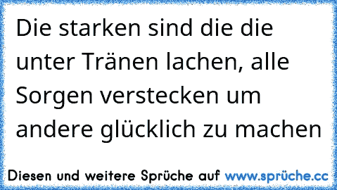 Die starken sind die die unter Tränen lachen, alle Sorgen verstecken um andere glücklich zu machen