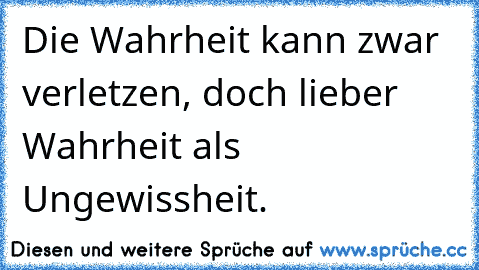 Die Wahrheit kann zwar verletzen, doch lieber Wahrheit als Ungewissheit.