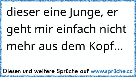 dieser eine Junge, er geht mir einfach nicht mehr aus dem Kopf...♥