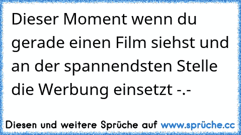 Dieser Moment wenn du gerade einen Film siehst und an der spannendsten Stelle die Werbung einsetzt -.-