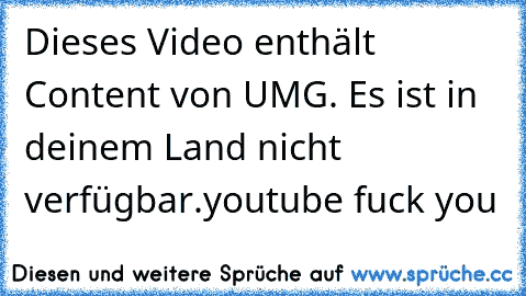 Dieses Video enthält Content von UMG. Es ist in deinem Land nicht verfügbar.
youtube fuck you