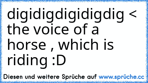 digidigdigidigdig < the voice of a horse , which is riding :D