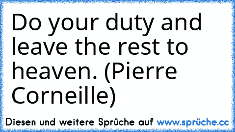 Do your duty and leave the rest to heaven. (Pierre Corneille)