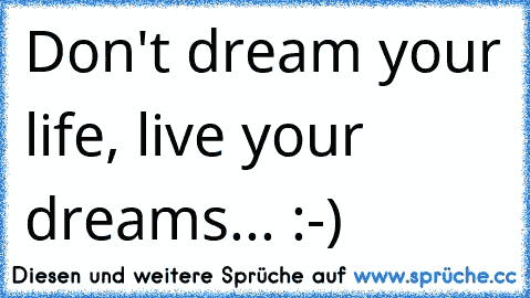 Don't dream your life, live your dreams... :-) ♥