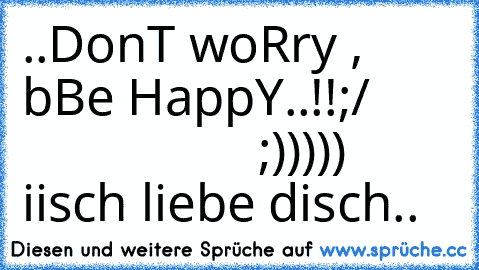 ..DonT woRry , bBe HappY..!!
;/                         ;)))))
       iisch liebe disch..