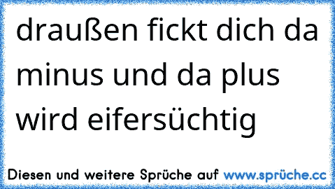 draußen fickt dich da minus und da plus wird eifersüchtig