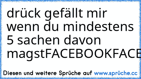 drück gefällt mir wenn du mindestens 5 sachen davon magst
FACEBOOK
FACEBOOK
FACEBOOK
FACEBOOK
FACEBOOK