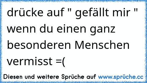 drücke auf " gefällt mir " wenn du einen ganz besonderen Menschen vermisst =(