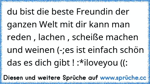 du bist die beste Freundin der ganzen Welt ♥
mit dir kann man reden , lachen , scheiße machen und weinen (-;
es ist einfach schön das es dich gibt ! :*
iloveyou ((: