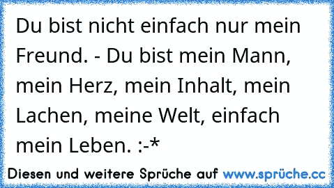 Du bist nicht einfach nur mein Freund. - Du bist mein Mann, mein Herz, mein Inhalt, mein Lachen, meine Welt, einfach mein Leben. :-*