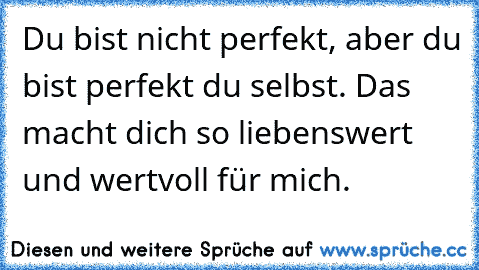 Du bist nicht perfekt, aber du bist perfekt du selbst. Das macht dich so liebenswert und wertvoll für mich. ♥