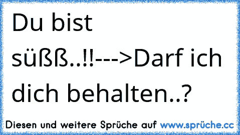 Du bist süßß..!!--->Darf ich dich behalten..? 