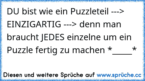 DU bist wie ein Puzzleteil ---> EINZIGARTIG ---> denn man braucht JEDES einzelne um ein Puzzle fertig zu machen *_____* ♥