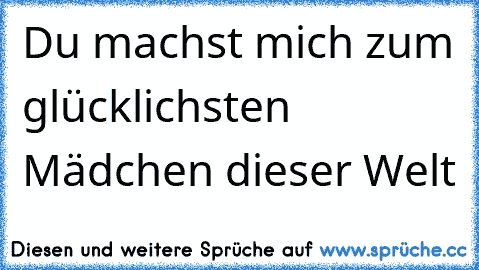 Du machst mich zum glücklichsten Mädchen dieser Welt 