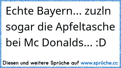 Echte Bayern... zuzl´n sogar die Apfeltasche bei Mc Donald´s... :D